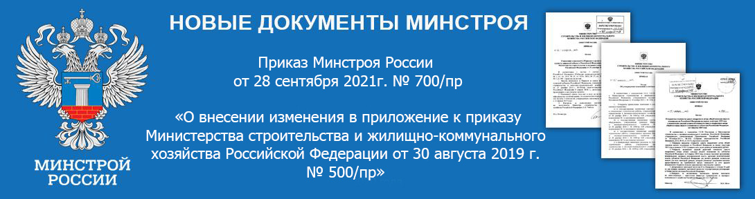 Приказ Минстроя России от 28 сентября 2021г. № 700/пр «О внесении изменения в приложение к приказу Министерства строительства и жилищно-коммунального хозяйства Российской Федерации от 30 августа 2019 г. № 500/пр»