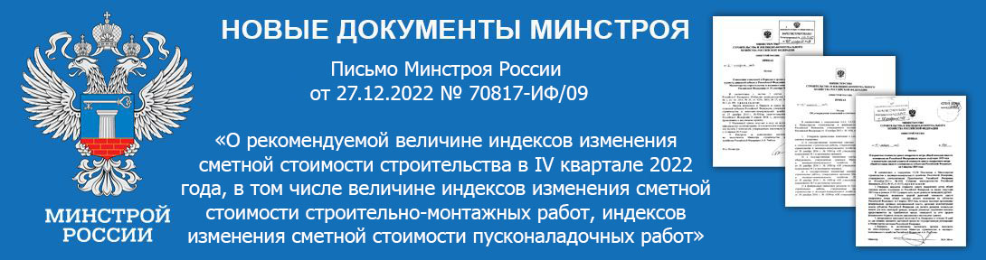  Письмо Минстроя России от 27.12.2022 № 70817-ИФ/09 «О рекомендуемой величине индексов изменения сметной стоимости строительства в IV квартале 2022 года, в том числе величине индексов изменения сметной стоимости строительно-монтажных работ, индексов изменения сметной стоимости пусконаладочных работ»