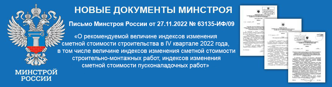 Письмо Минстроя России от 27.11.2022 № 63135-ИФ/09 «О рекомендуемой величине индексов изменения сметной стоимости строительства в IV квартале 2022 года, в том числе величине индексов изменения сметной стоимости строительно-монтажных работ, индексов изменения сметной стоимости пусконаладочных работ»