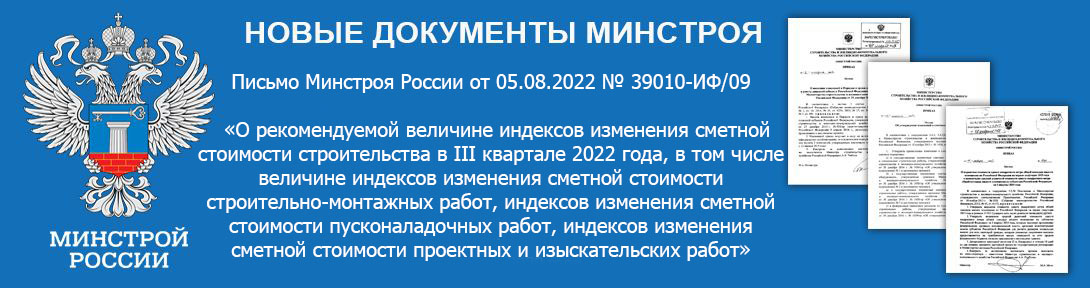 Письмо Минстроя России от 05.08.2022 № 39010-ИФ/09  «О рекомендуемой величине индексов изменения сметной стоимости строительства в III квартале 2022 года, в том числе величине индексов изменения сметной стоимости строительно-монтажных работ, индексов изменения сметной стоимости пусконаладочных работ, индексов изменения сметной стоимости проектных и изыскательских работ»