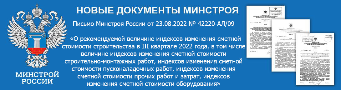 Письмо Минстроя России от 23.08.2022 № 42220-АЛ/09  «О рекомендуемой величине индексов изменения сметной стоимости строительства в III квартале 2022 года, в том числе величине индексов изменения сметной стоимости строительно-монтажных работ, индексов изменения сметной стоимости пусконаладочных работ, индексов изменения сметной стоимости прочих работ и затрат, индексов изменения сметной стоимости оборудования»