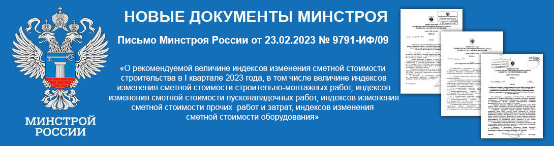 Письмо Минстроя России от 23.02.2023 № 9791-ИФ/09 «О рекомендуемой величине индексов изменения сметной стоимости строительства в I квартале 2023 года, в том числе величине индексов изменения сметной стоимости строительно-монтажных работ, индексов изменения сметной стоимости пусконаладочных работ, индексов изменения сметной стоимости прочих работ и затрат, индексов изменения сметной стоимости оборудования»